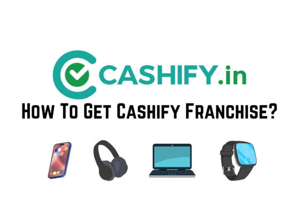 How To Get a Cashify Franchise? Cashify Franchise Cost?